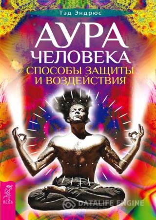 Тэд Эндрюс. Аура человека. Способы защиты и воздействия (2016) RTF,FB2,EPUB,MOBI