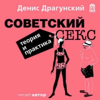 Денис Драгунский. Советский секс. Теория и практика (Аудиокнига)