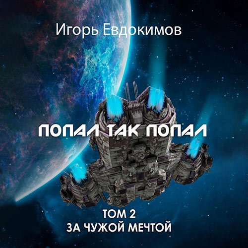 Обложка к /uploads/posts/2023-03/1679690342_9181_evdokimov_igorj___za_chuzhoj_mechtoj_2__popal_tak_popal__tom_2.jpg